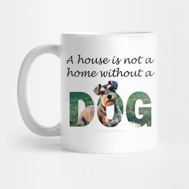 A house is not a home without a dog - schnauzer by DawnDesignsWordArt